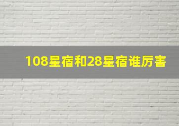 108星宿和28星宿谁厉害