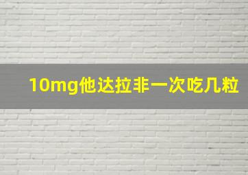 10mg他达拉非一次吃几粒