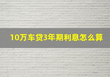 10万车贷3年期利息怎么算