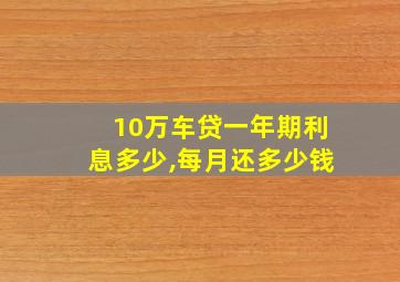 10万车贷一年期利息多少,每月还多少钱