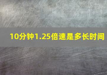 10分钟1.25倍速是多长时间