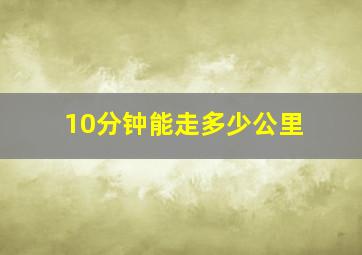 10分钟能走多少公里