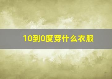 10到0度穿什么衣服