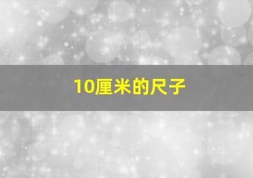 10厘米的尺子