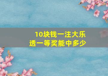 10块钱一注大乐透一等奖能中多少