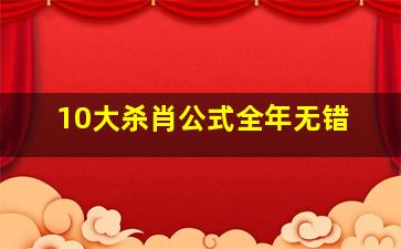 10大杀肖公式全年无错