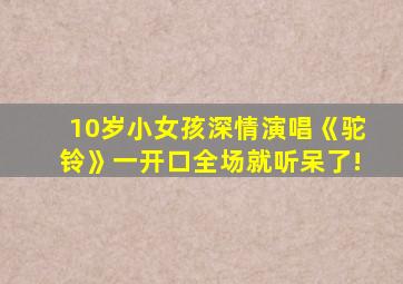 10岁小女孩深情演唱《驼铃》一开口全场就听呆了!