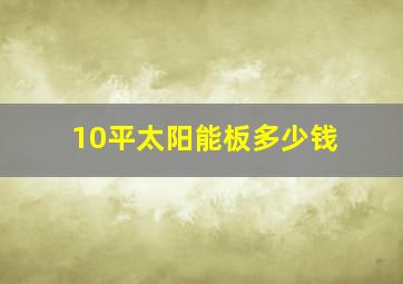 10平太阳能板多少钱