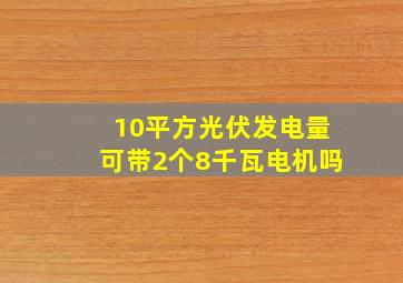 10平方光伏发电量可带2个8千瓦电机吗