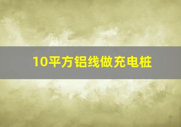 10平方铝线做充电桩