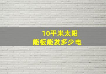 10平米太阳能板能发多少电