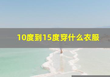 10度到15度穿什么衣服