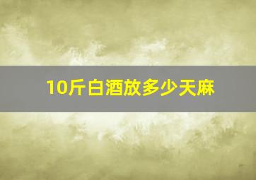 10斤白酒放多少天麻