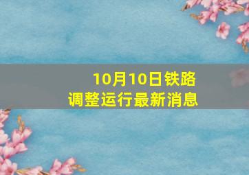 10月10日铁路调整运行最新消息