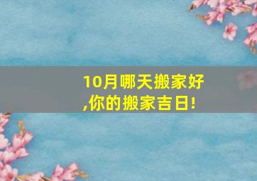 10月哪天搬家好,你的搬家吉日!