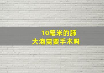 10毫米的肺大泡需要手术吗