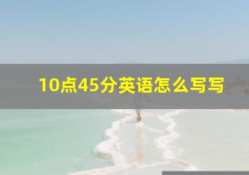 10点45分英语怎么写写