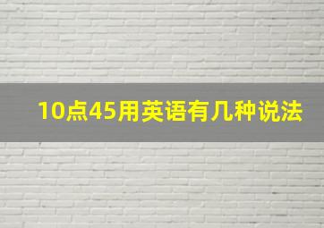 10点45用英语有几种说法