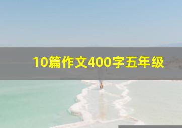 10篇作文400字五年级