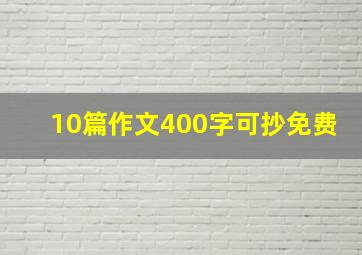 10篇作文400字可抄免费