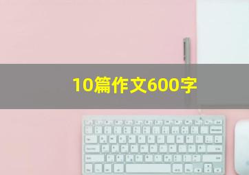 10篇作文600字