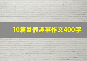 10篇暑假趣事作文400字