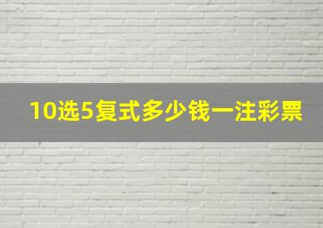 10选5复式多少钱一注彩票