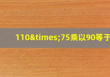 110×75乘以90等于几