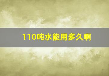 110吨水能用多久啊