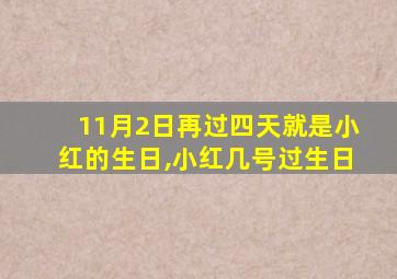 11月2日再过四天就是小红的生日,小红几号过生日