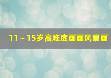 11～15岁高难度画画风景画