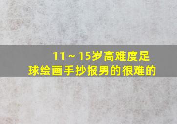 11～15岁高难度足球绘画手抄报男的很难的