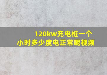 120kw充电桩一个小时多少度电正常呢视频