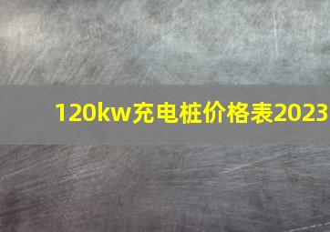 120kw充电桩价格表2023