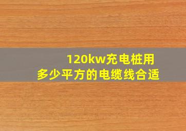 120kw充电桩用多少平方的电缆线合适