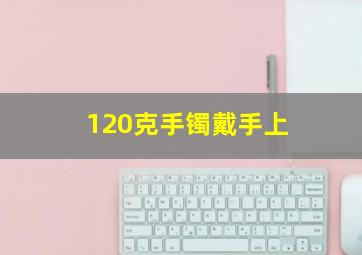 120克手镯戴手上