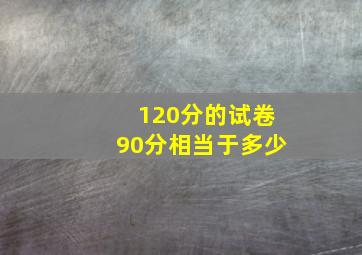 120分的试卷90分相当于多少