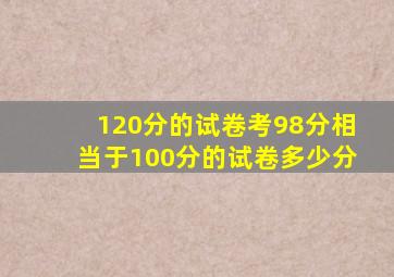 120分的试卷考98分相当于100分的试卷多少分