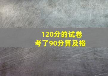 120分的试卷考了90分算及格