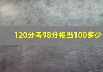 120分考98分相当100多少