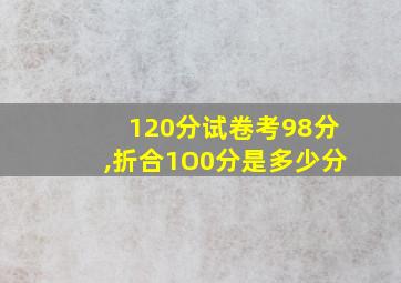 120分试卷考98分,折合1O0分是多少分