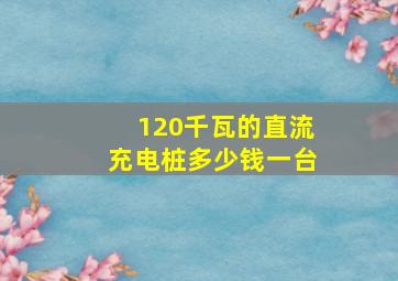 120千瓦的直流充电桩多少钱一台