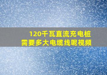 120千瓦直流充电桩需要多大电缆线呢视频