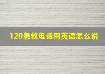 120急救电话用英语怎么说