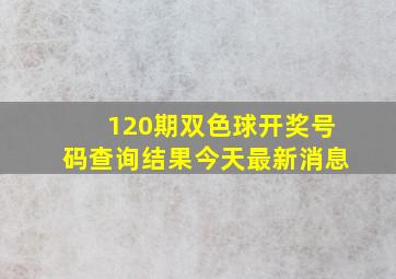 120期双色球开奖号码查询结果今天最新消息