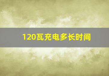 120瓦充电多长时间