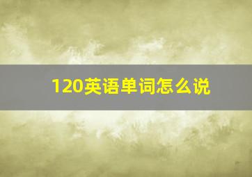 120英语单词怎么说