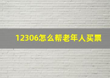 12306怎么帮老年人买票