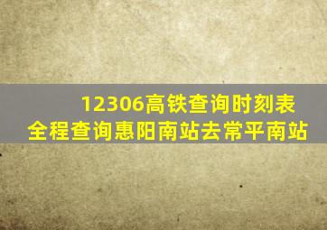 12306高铁查询时刻表全程查询惠阳南站去常平南站