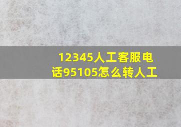 12345人工客服电话95105怎么转人工